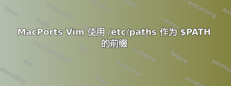 MacPorts Vim 使用 /etc/paths 作为 $PATH 的前缀