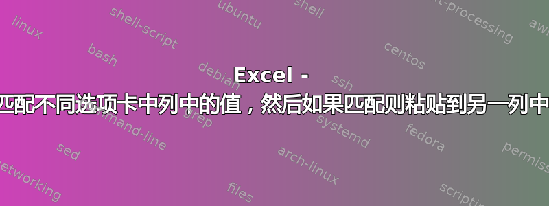 Excel - 匹配不同选项卡中列中的值，然后如果匹配则粘贴到另一列中