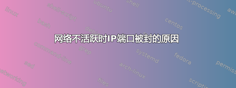 网络不活跃时IP端口被封的原因