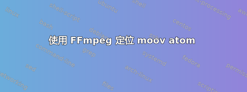 使用 FFmpeg 定位 moov atom