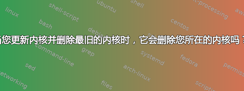 当您更新内核并删除最旧的内核时，它会删除您所在的内核吗？