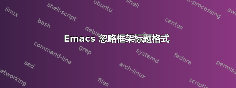 Emacs 忽略框架标题格式