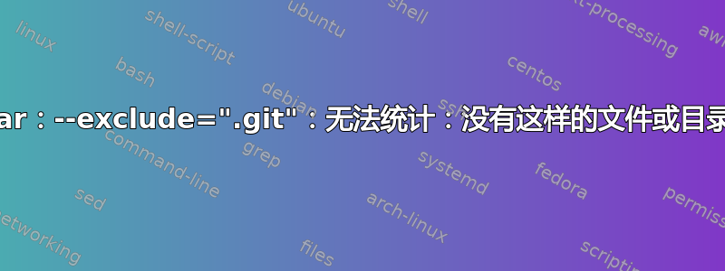 tar：--exclude=".git"：无法统计：没有这样的文件或目录