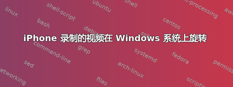 iPhone 录制的视频在 Windows 系统上旋转