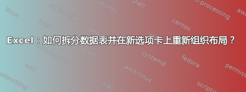 Excel：如何拆分数据表并在新选项卡上重新组织布局？