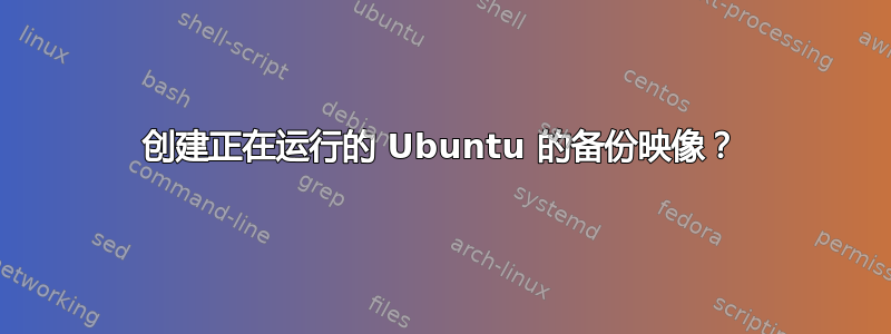 创建正在运行的 Ubuntu 的备份映像？