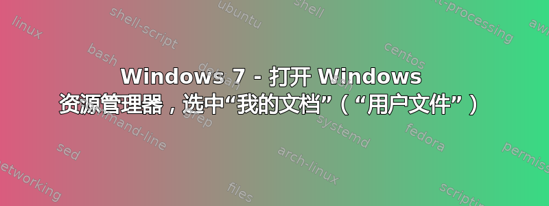 Windows 7 - 打开 Windows 资源管理器，选中“我的文档”（“用户文件”）