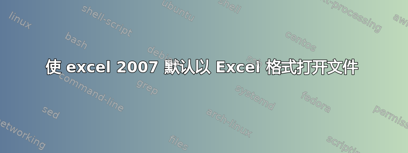 使 excel 2007 默认以 Excel 格式打开文件