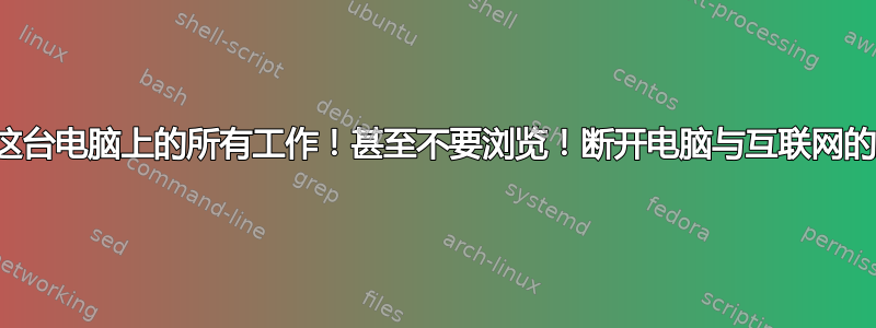 停止在这台电脑上的所有工作！甚至不要浏览！断开电脑与互联网的连接！