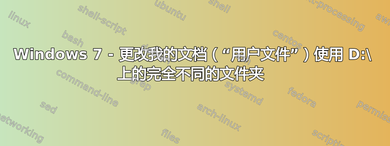 Windows 7 - 更改我的文档（“用户文件”）使用 D:\ 上的完全不同的文件夹 