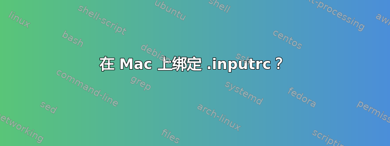 在 Mac 上绑定 .inputrc？