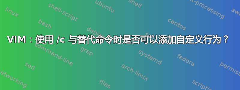 VIM：使用 /c 与替代命令时是否可以添加自定义行为？