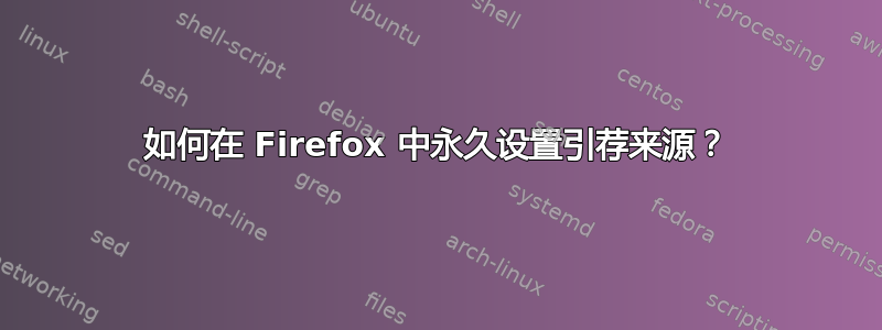 如何在 Firefox 中永久设置引荐来源？