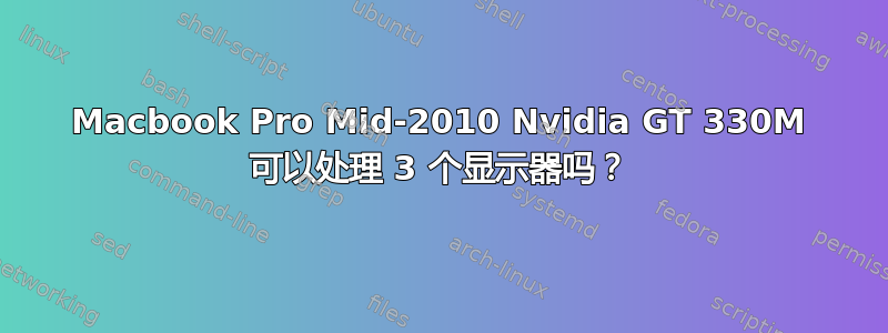 Macbook Pro Mid-2010 Nvidia GT 330M 可以处理 3 个显示器吗？