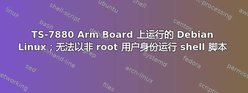 TS-7880 Arm Board 上运行的 Debian Linux；无法以非 root 用户身份运行 shell 脚本