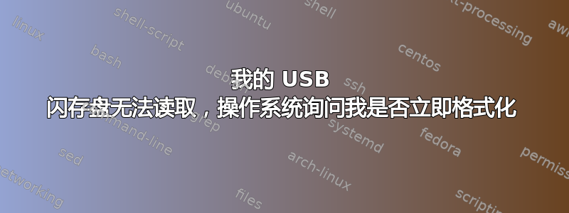 我的 USB 闪存盘无法读取，操作系统询问我是否立即格式化