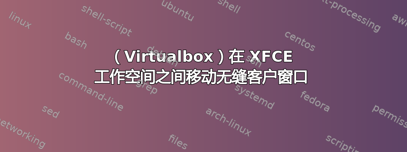 （Virtualbox）在 XFCE 工作空间之间移动无缝客户窗口