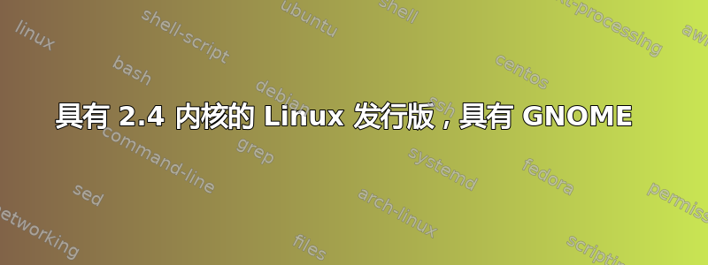 具有 2.4 内核的 Linux 发行版，具有 GNOME 