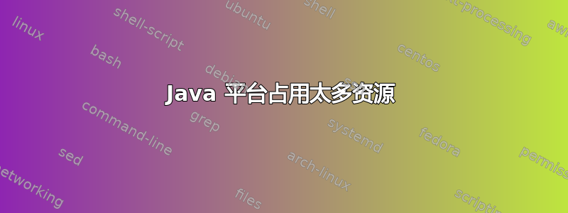 Java 平台占用太多资源