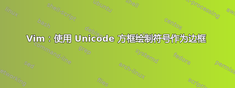 Vim：使用 Unicode 方框绘制符号作为边框