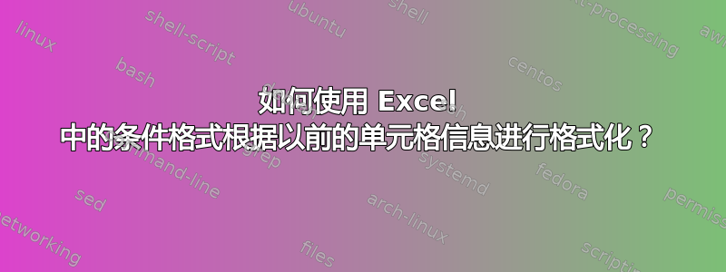 如何使用 Excel 中的条件格式根据以前的单元格信息进行格式化？