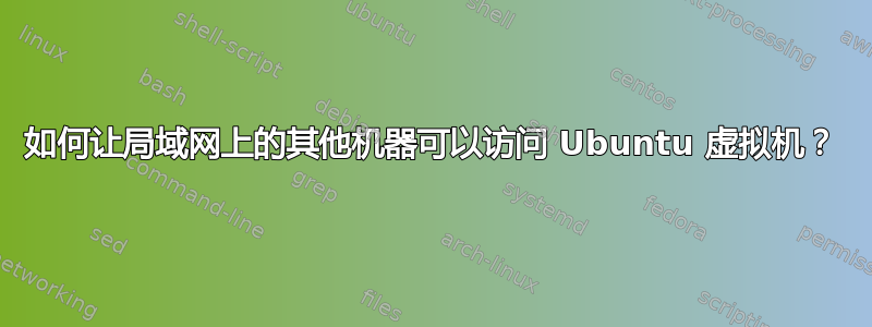 如何让局域网上的其他机器可以访问 Ubuntu 虚拟机？