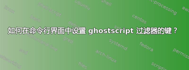 如何在命令行界面中设置 ghostscript 过滤器的键？