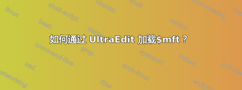 如何通过 UltraEdit 加载$mft？