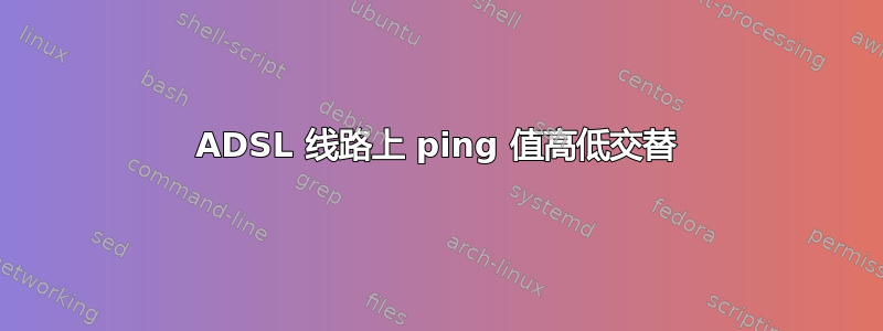 ADSL 线路上 ping 值高低交替