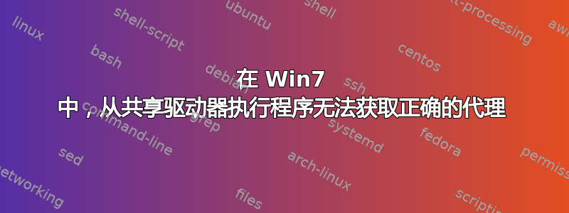 在 Win7 中，从共享驱动器执行程序无法获取正确的代理