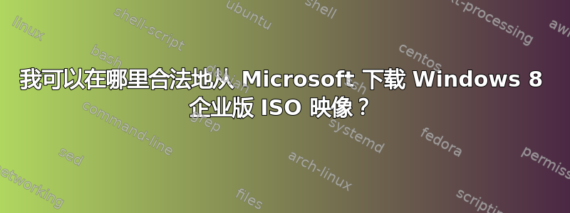 我可以在哪里合法地从 Microsoft 下载 Windows 8 企业版 ISO 映像？