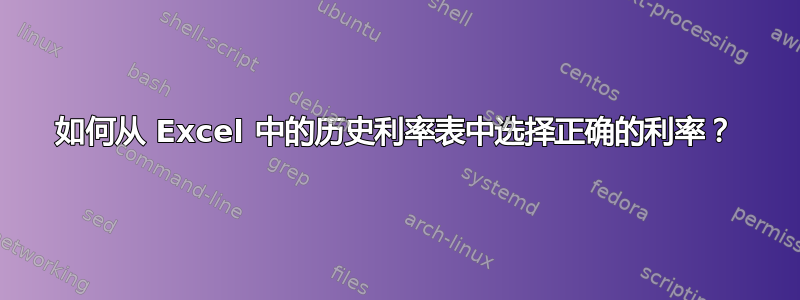 如何从 Excel 中的历史利率表中选择正确的利率？