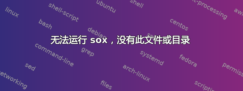 无法运行 sox，没有此文件或目录