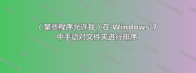 （某些程序允许我）在 Windows 7 中手动对文件夹进行排序