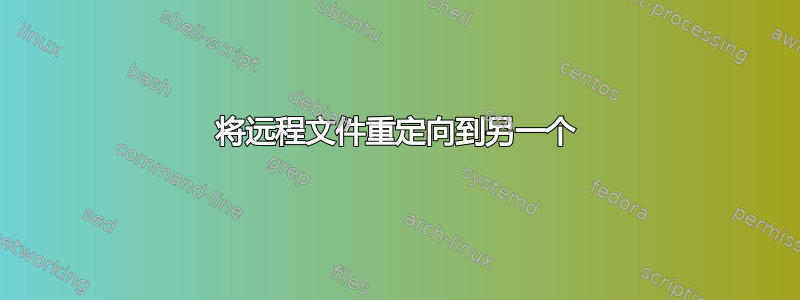 将远程文件重定向到另一个