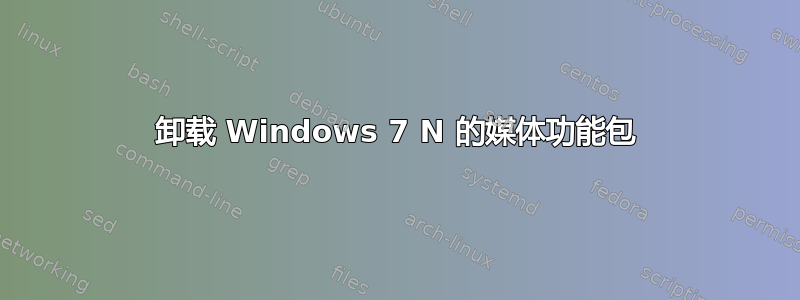 卸载 Windows 7 N 的媒体功能包