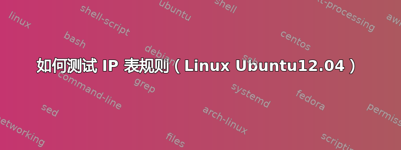 如何测试 IP 表规则（Linux Ubuntu12.04）