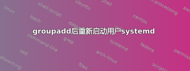 groupadd后重新启动用户systemd