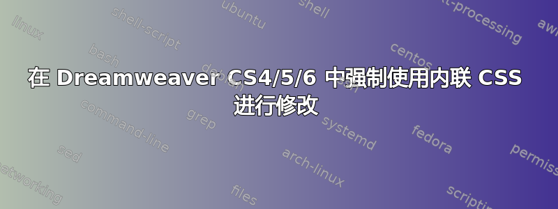 在 Dreamweaver CS4/5/6 中强制使用内联 CSS 进行修改