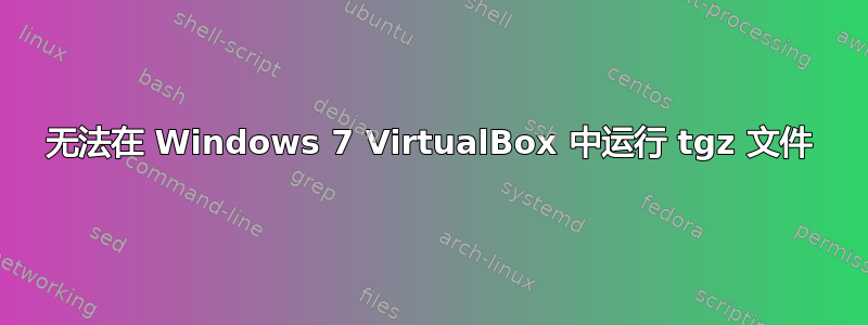 无法在 Windows 7 VirtualBox 中运行 tgz 文件