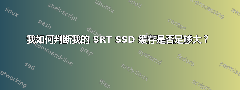 我如何判断我的 SRT SSD 缓存是否足够大？