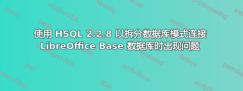 使用 HSQL 2.2.8 以拆分数据库模式连接 LibreOffice Base 数据库时出现问题