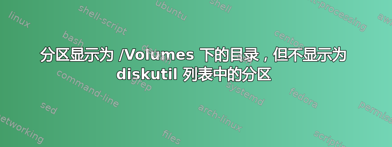 分区显示为 /Volumes 下的目录，但不显示为 diskutil 列表中的分区