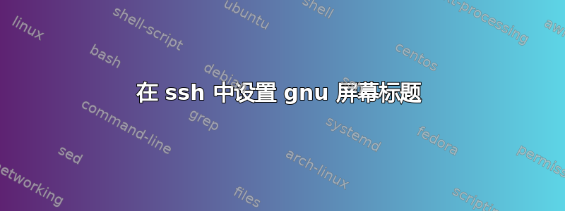 在 ssh 中设置 gnu 屏幕标题