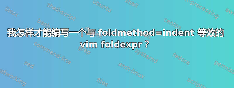 我怎样才能编写一个与 foldmethod=indent 等效的 vim foldexpr？