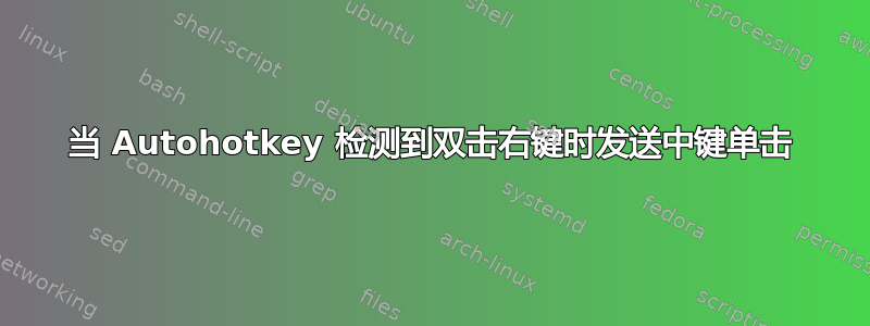 当 Autohotkey 检测到双击右键时发送中键单击