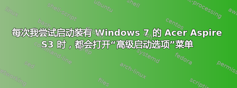 每次我尝试启动装有 Windows 7 的 Acer Aspire S3 时，都会打开“高级启动选项”菜单