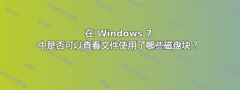 在 Windows 7 中是否可以查看文件使用了哪些磁盘块？