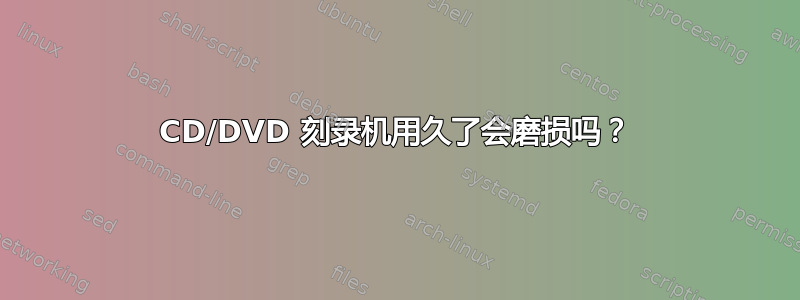 CD/DVD 刻录机用久了会磨损吗？