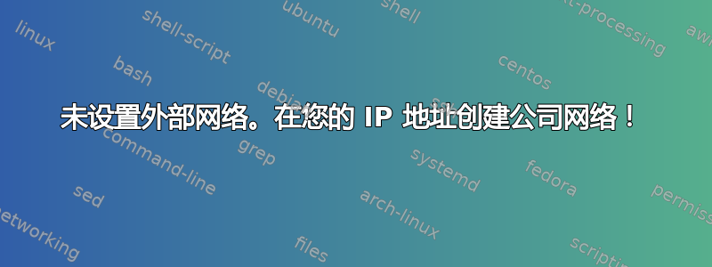 未设置外部网络。在您的 IP 地址创建公司网络！